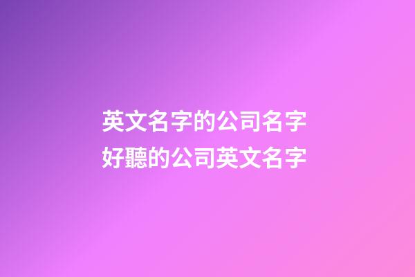 英文名字的公司名字 好聽的公司英文名字-第1張-公司起名-玄機(jī)派